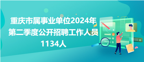 重慶市屬事業(yè)單位2024年第二季度公開(kāi)招聘工作人員1134人