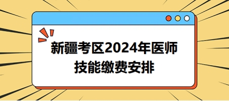 2024年新疆考區(qū)醫(yī)師實(shí)踐技能考試?yán)U費(fèi)時(shí)間與方式